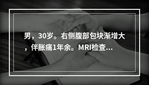 男，30岁。右侧腹部包块渐增大，伴胀痛1年余。MRI检查见巨