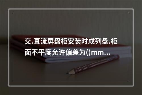 交.直流屏盘柜安装时成列盘.柜面不平度允许偏差为()mm。