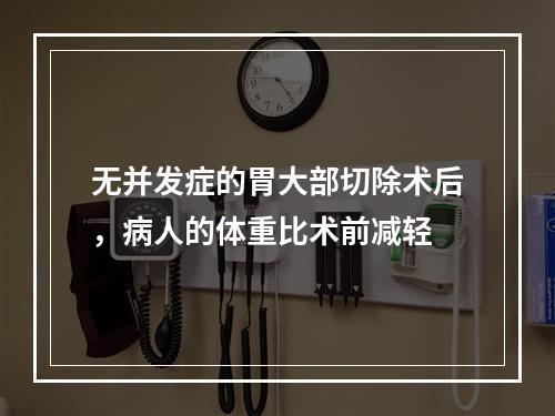 无并发症的胃大部切除术后，病人的体重比术前减轻