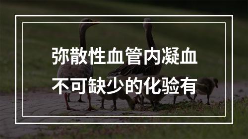 弥散性血管内凝血不可缺少的化验有