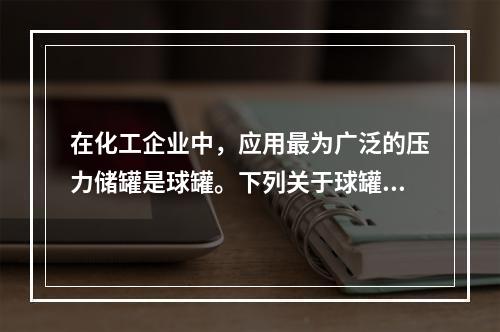 在化工企业中，应用最为广泛的压力储罐是球罐。下列关于球罐的主