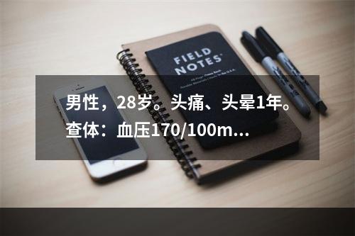 男性，28岁。头痛、头晕1年。查体：血压170/100mmH