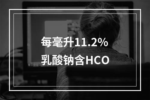 每毫升11.2%乳酸钠含HCO