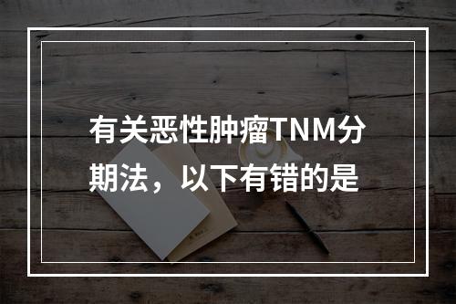 有关恶性肿瘤TNM分期法，以下有错的是