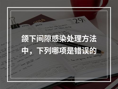 颌下间隙感染处理方法中，下列哪项是错误的