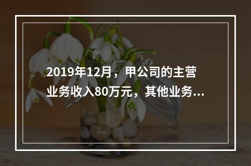 2019年12月，甲公司的主营业务收入80万元，其他业务收入