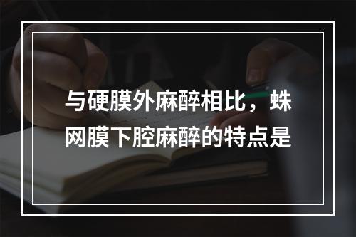 与硬膜外麻醉相比，蛛网膜下腔麻醉的特点是