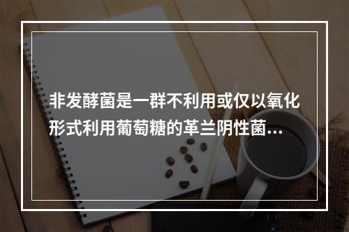 非发酵菌是一群不利用或仅以氧化形式利用葡萄糖的革兰阴性菌，主