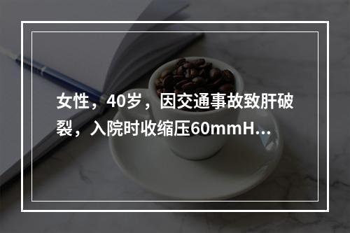 女性，40岁，因交通事故致肝破裂，入院时收缩压60mmHg，