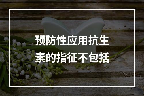 预防性应用抗生素的指征不包括