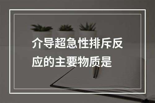 介导超急性排斥反应的主要物质是