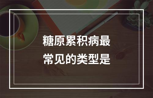 糖原累积病最常见的类型是