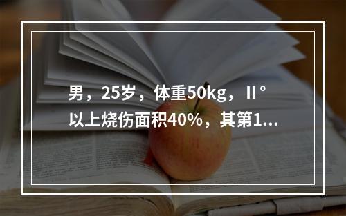 男，25岁，体重50kg，Ⅱ°以上烧伤面积40%，其第1个2