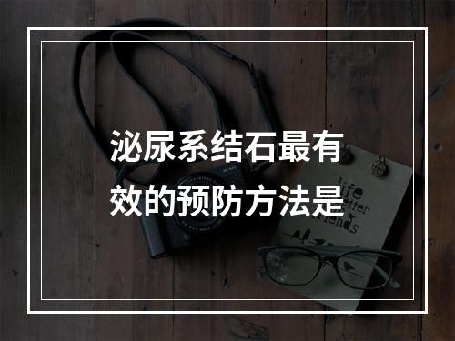 泌尿系结石最有效的预防方法是