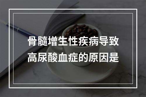 骨髓增生性疾病导致高尿酸血症的原因是