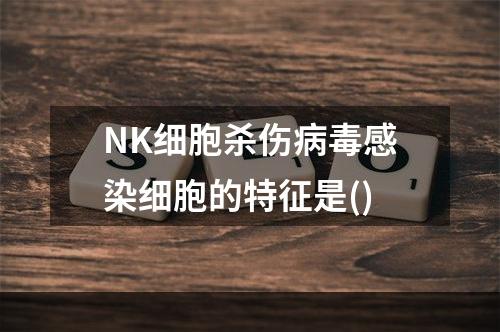 NK细胞杀伤病毒感染细胞的特征是()