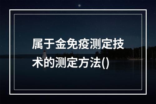 属于金免疫测定技术的测定方法()