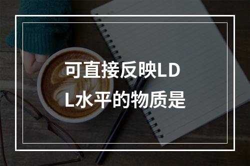 可直接反映LDL水平的物质是