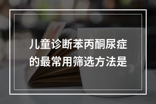 儿童诊断苯丙酮尿症的最常用筛选方法是