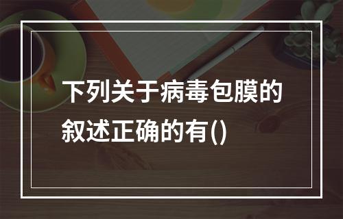 下列关于病毒包膜的叙述正确的有()