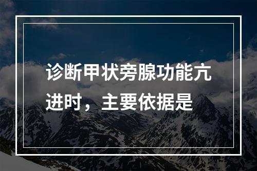 诊断甲状旁腺功能亢进时，主要依据是