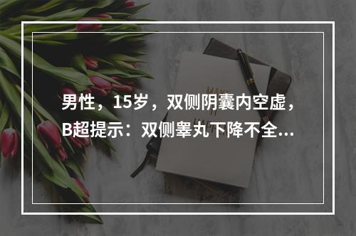 男性，15岁，双侧阴囊内空虚，B超提示：双侧睾丸下降不全，睾