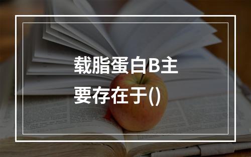 载脂蛋白B主要存在于()