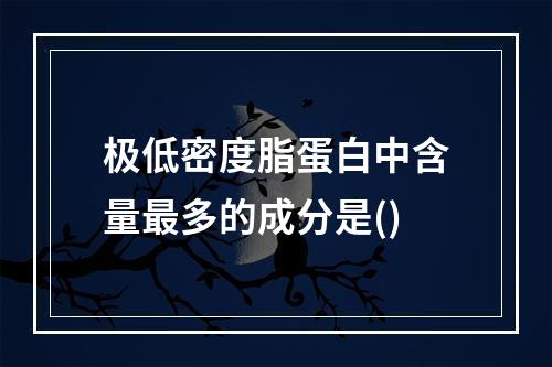 极低密度脂蛋白中含量最多的成分是()