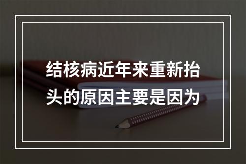 结核病近年来重新抬头的原因主要是因为