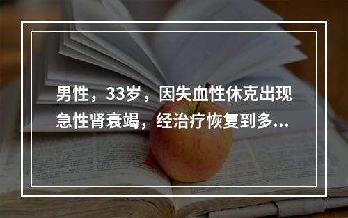 男性，33岁，因失血性休克出现急性肾衰竭，经治疗恢复到多尿期