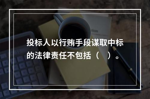 投标人以行贿手段谋取中标的法律责任不包括（　）。