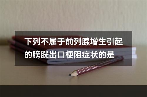 下列不属于前列腺增生引起的膀胱出口梗阻症状的是