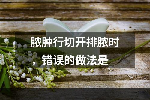 脓肿行切开排脓时，错误的做法是