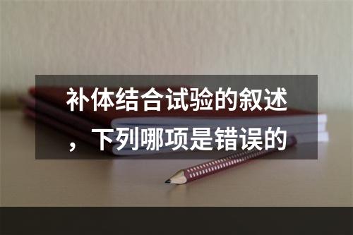 补体结合试验的叙述，下列哪项是错误的