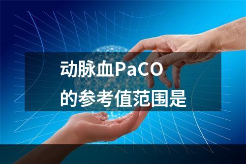 动脉血PaCO的参考值范围是