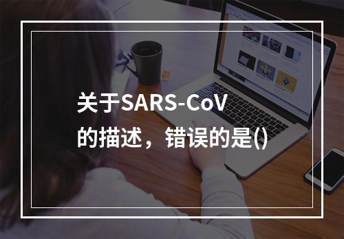 关于SARS-CoV的描述，错误的是()