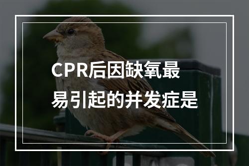 CPR后因缺氧最易引起的并发症是