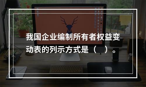 我国企业编制所有者权益变动表的列示方式是（　）。