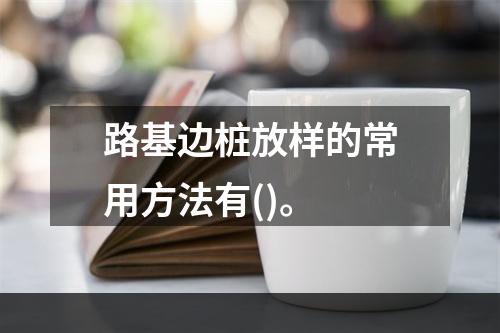 路基边桩放样的常用方法有()。