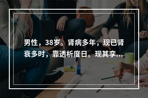 男性，38岁。肾病多年，现已肾衰多时，靠透析度日。现其孪生兄