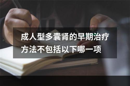 成人型多囊肾的早期治疗方法不包括以下哪一项