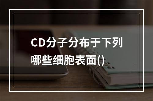 CD分子分布于下列哪些细胞表面()