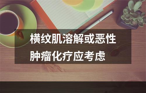 横纹肌溶解或恶性肿瘤化疗应考虑