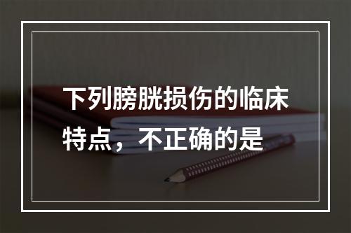 下列膀胱损伤的临床特点，不正确的是