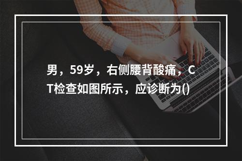 男，59岁，右侧腰背酸痛，CT检查如图所示，应诊断为()