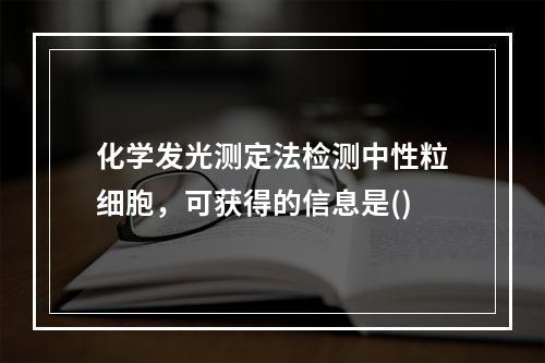 化学发光测定法检测中性粒细胞，可获得的信息是()