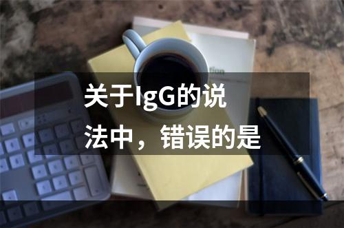 关于IgG的说法中，错误的是