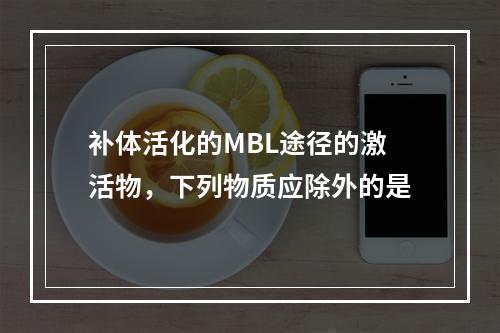 补体活化的MBL途径的激活物，下列物质应除外的是