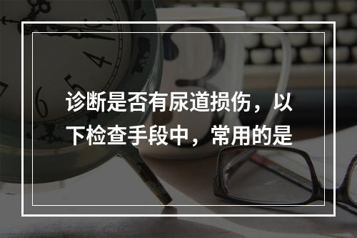 诊断是否有尿道损伤，以下检查手段中，常用的是