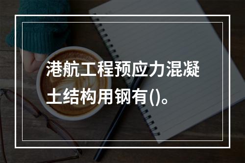 港航工程预应力混凝土结构用钢有()。